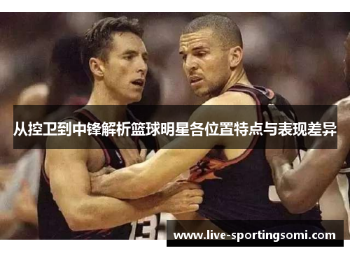 从控卫到中锋解析篮球明星各位置特点与表现差异